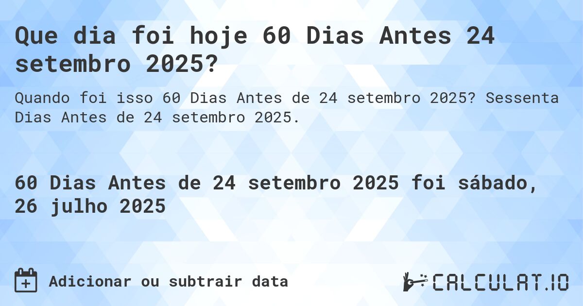 Que dia foi hoje 60 Dias Antes 24 setembro 2025?. Sessenta Dias Antes de 24 setembro 2025.