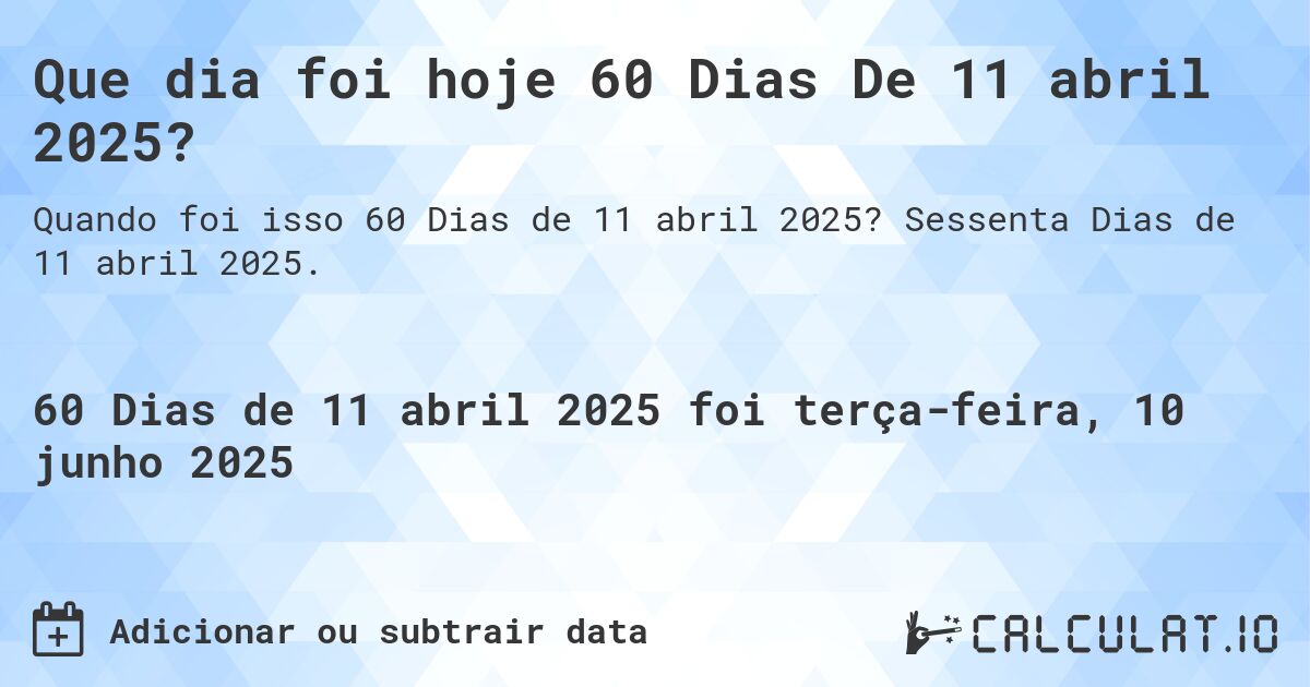 Que dia foi hoje 60 Dias De 11 abril 2025?. Sessenta Dias de 11 abril 2025.