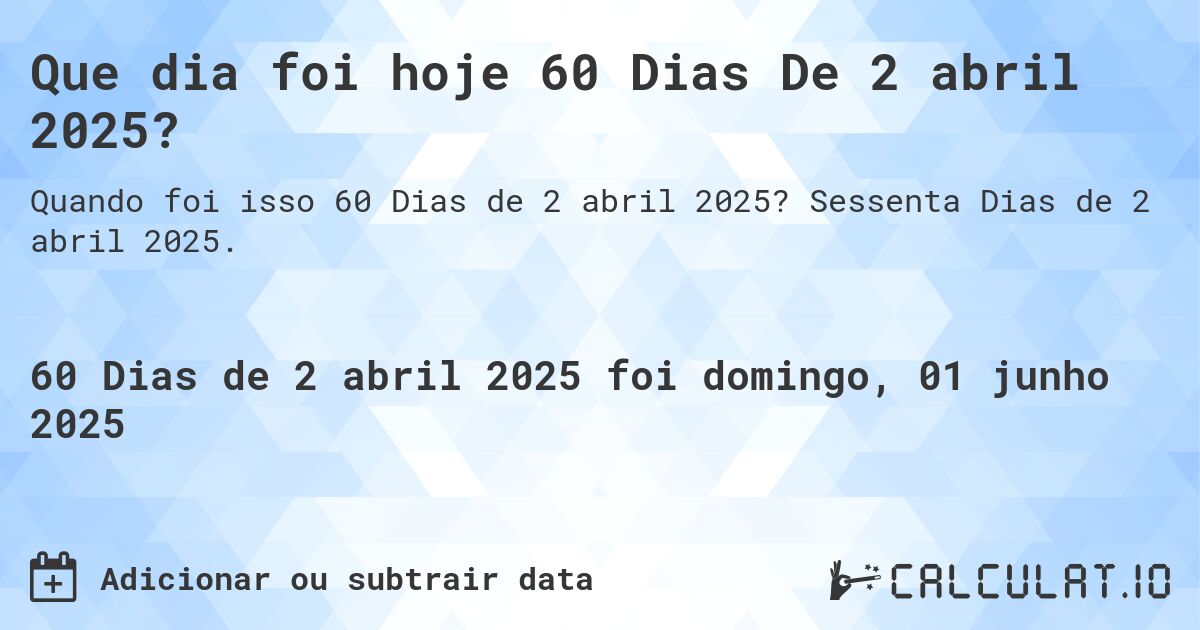 Que dia foi hoje 60 Dias De 2 abril 2025?. Sessenta Dias de 2 abril 2025.