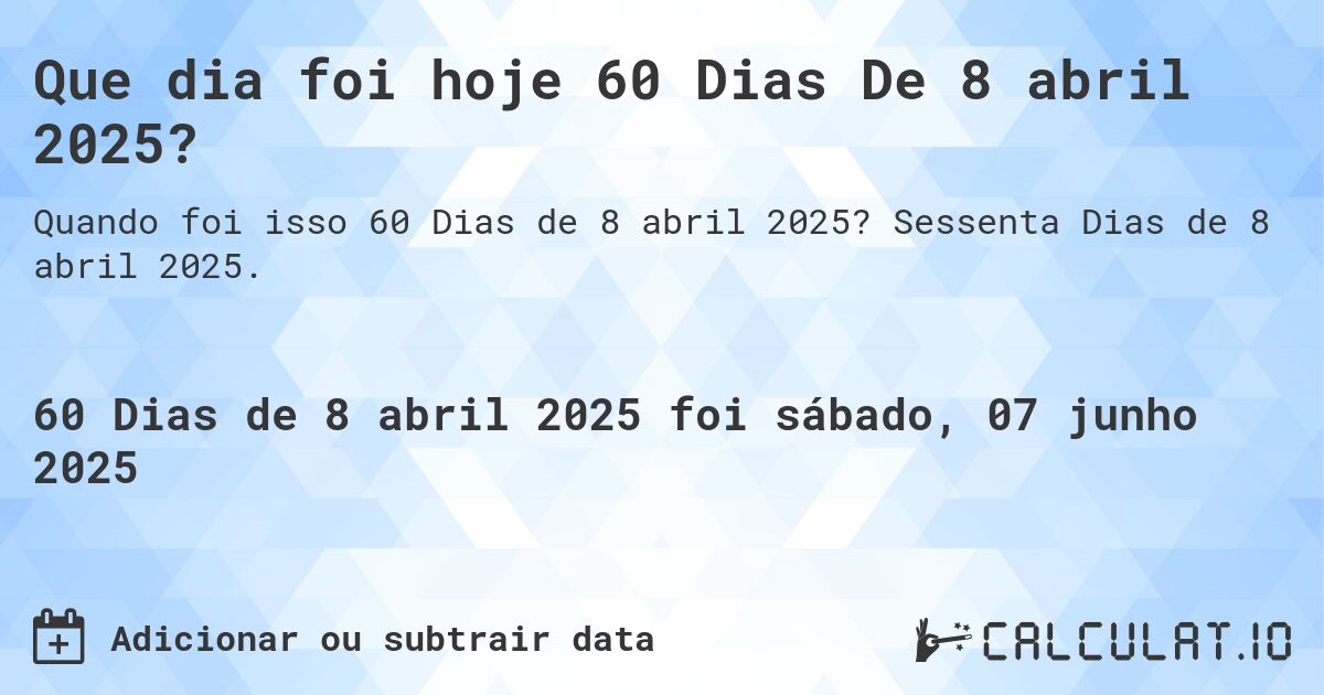 Que dia foi hoje 60 Dias De 8 abril 2025?. Sessenta Dias de 8 abril 2025.