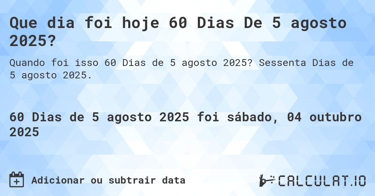Que dia foi hoje 60 Dias De 5 agosto 2025?. Sessenta Dias de 5 agosto 2025.