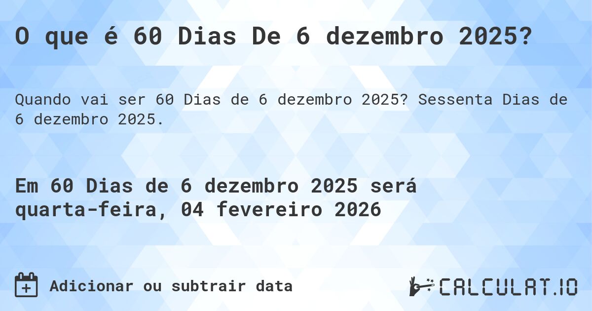 O que é 60 Dias De 6 dezembro 2025?. Sessenta Dias de 6 dezembro 2025.