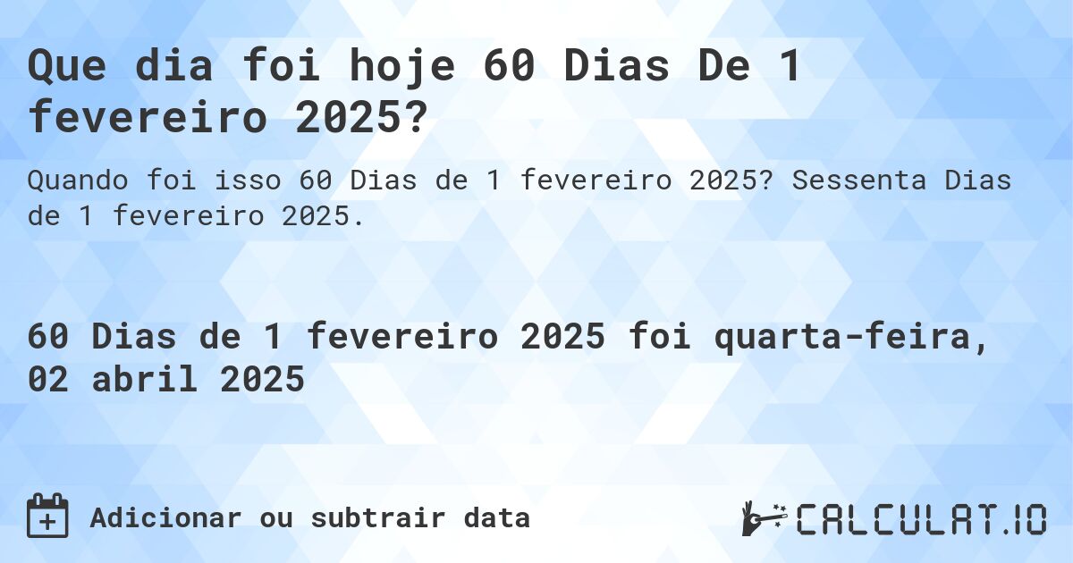 Que dia foi hoje 60 Dias De 1 fevereiro 2025?. Sessenta Dias de 1 fevereiro 2025.