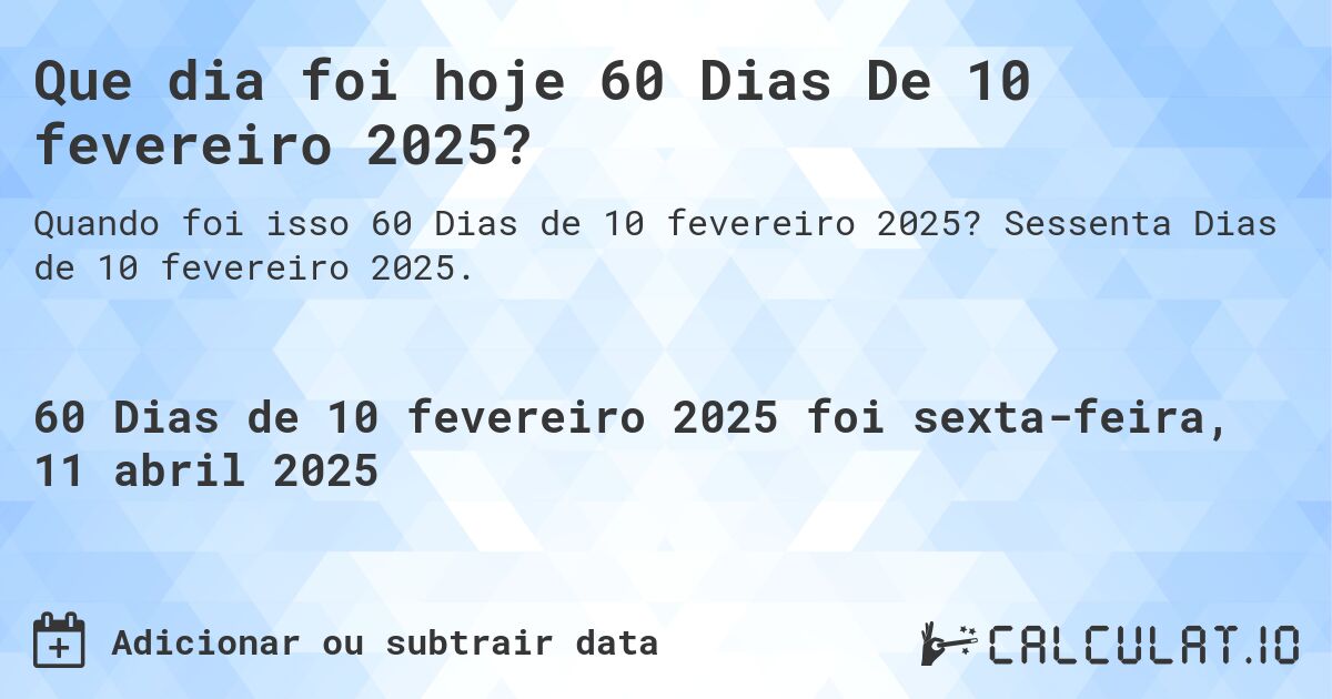 Que dia foi hoje 60 Dias De 10 fevereiro 2025?. Sessenta Dias de 10 fevereiro 2025.