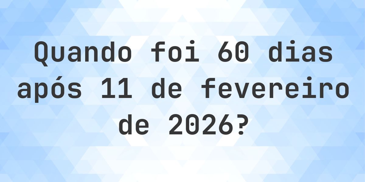 Que data era 60 dias De 11 fevereiro 2026? - Calculatio