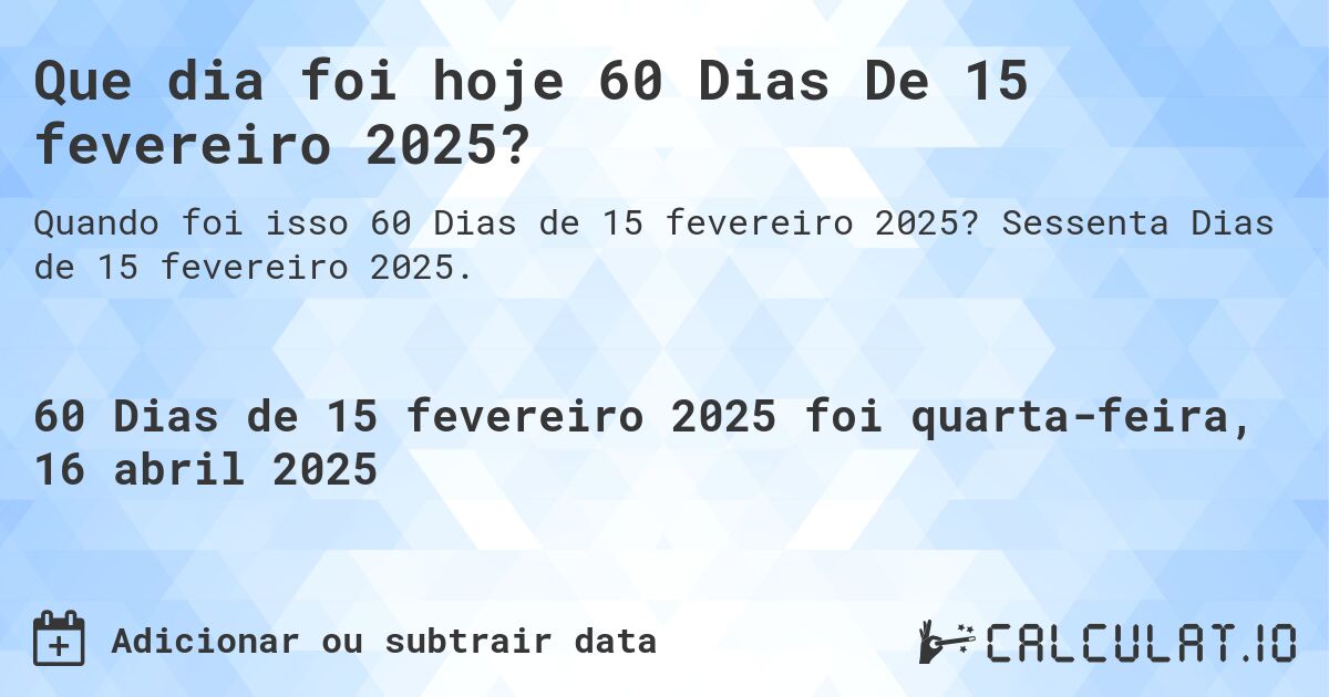 Que dia foi hoje 60 Dias De 15 fevereiro 2025?. Sessenta Dias de 15 fevereiro 2025.