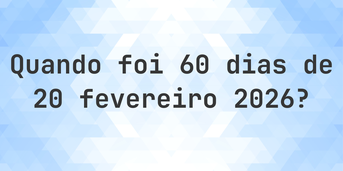 Que data era 60 dias De 20 fevereiro 2026? - Calculatio