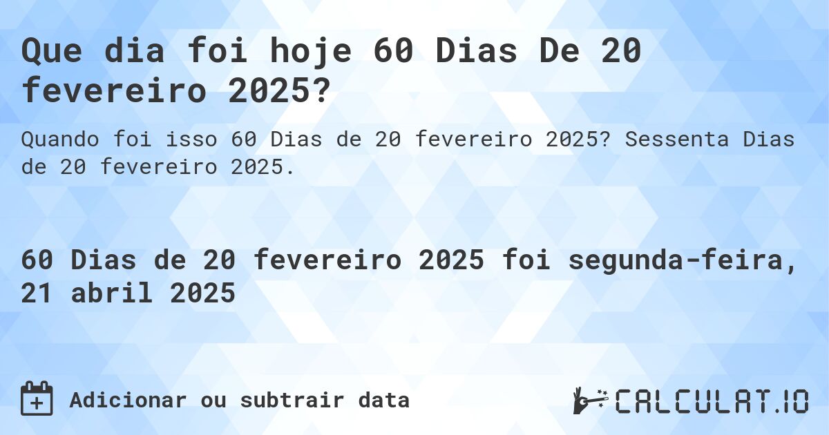 Que dia foi hoje 60 Dias De 20 fevereiro 2025?. Sessenta Dias de 20 fevereiro 2025.