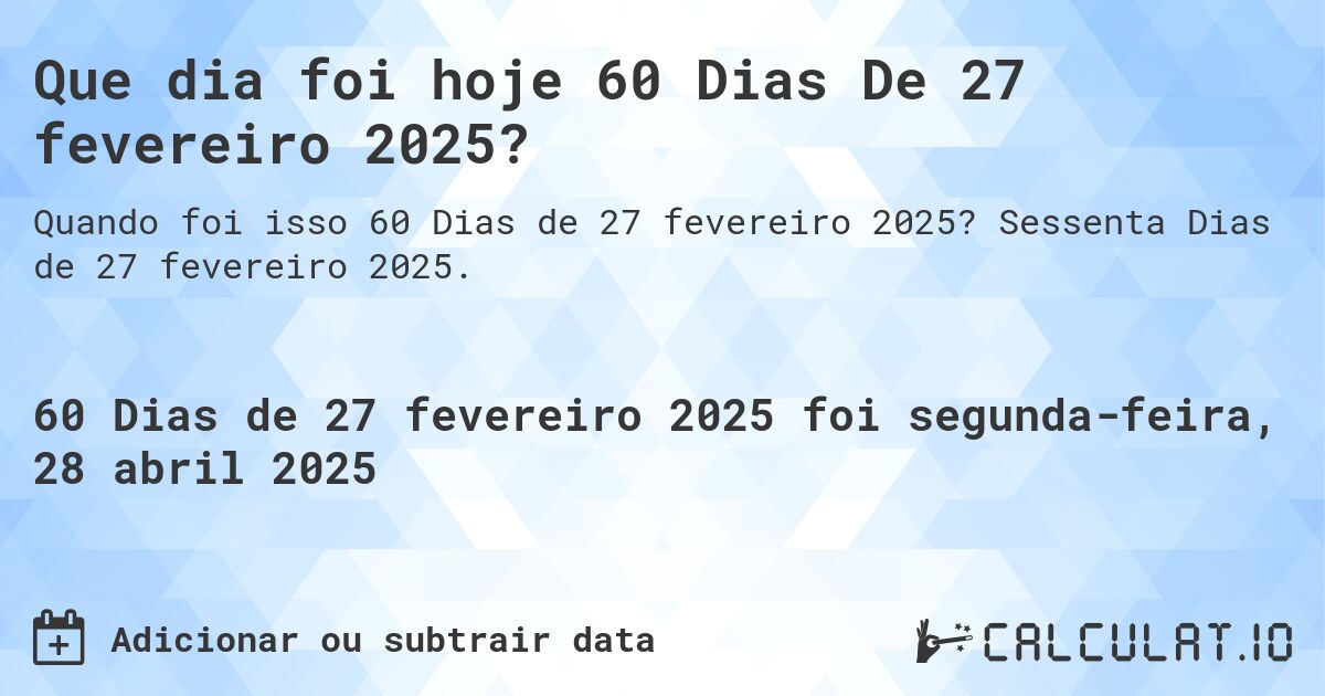 Que dia foi hoje 60 Dias De 27 fevereiro 2025?. Sessenta Dias de 27 fevereiro 2025.