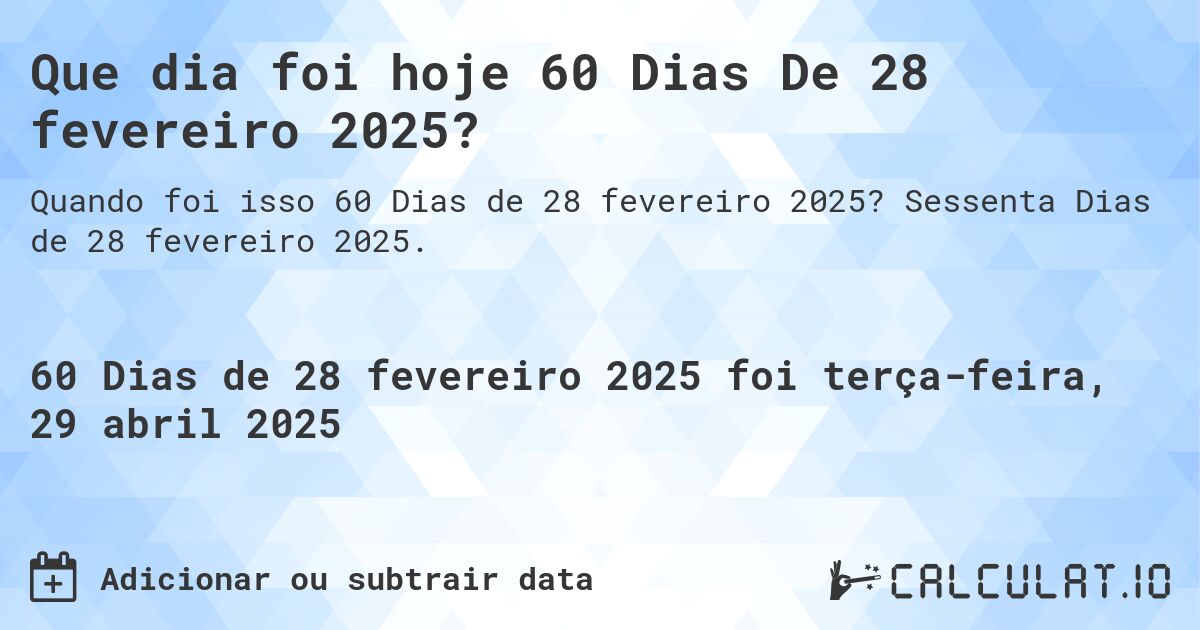 Que dia foi hoje 60 Dias De 28 fevereiro 2025?. Sessenta Dias de 28 fevereiro 2025.