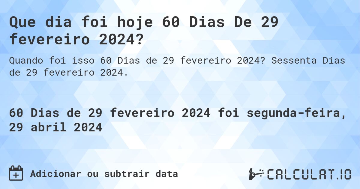 Que dia foi hoje 60 Dias De 29 fevereiro 2024?. Sessenta Dias de 29 fevereiro 2024.