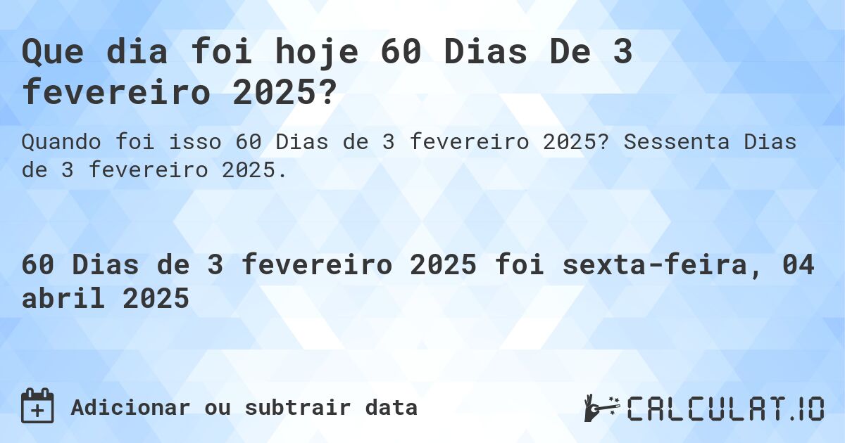 Que dia foi hoje 60 Dias De 3 fevereiro 2025?. Sessenta Dias de 3 fevereiro 2025.