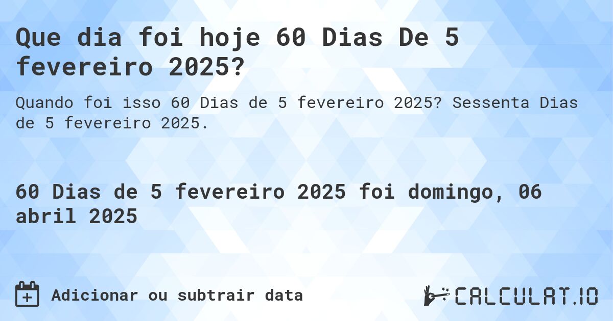 Que dia foi hoje 60 Dias De 5 fevereiro 2025?. Sessenta Dias de 5 fevereiro 2025.
