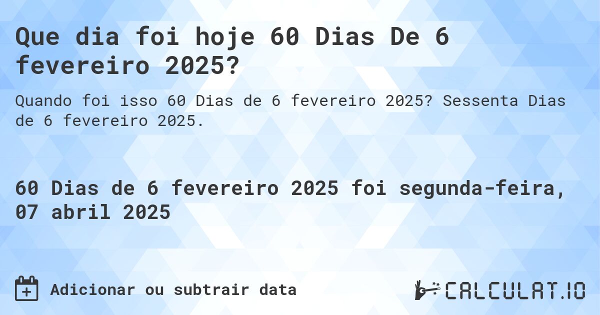 Que dia foi hoje 60 Dias De 6 fevereiro 2025?. Sessenta Dias de 6 fevereiro 2025.