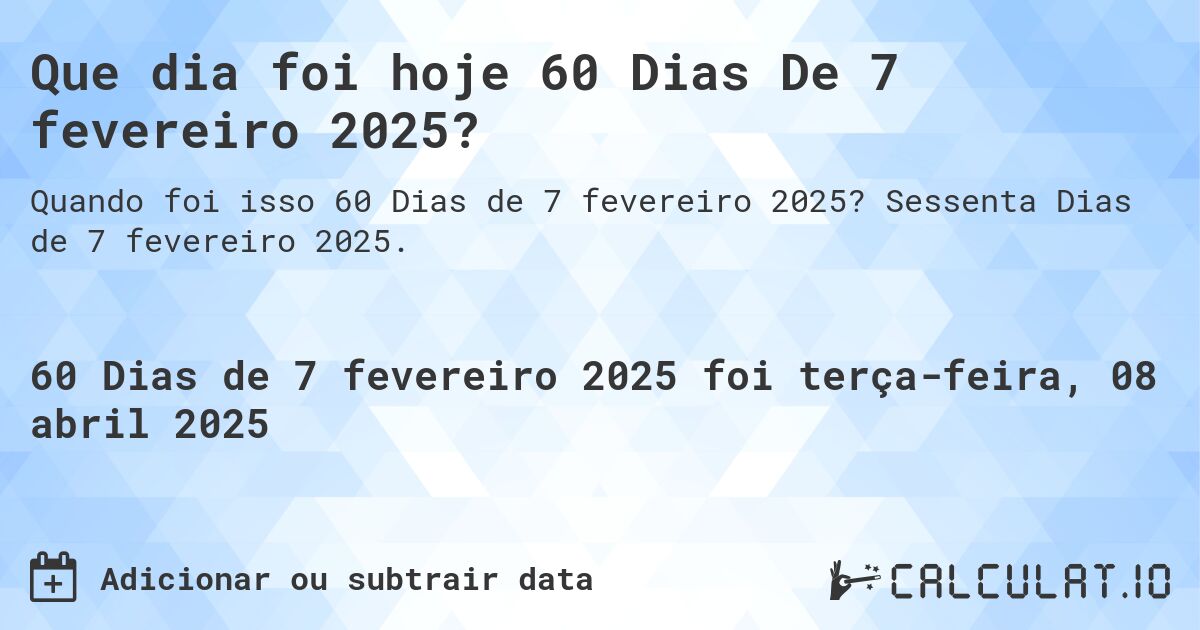 Que dia foi hoje 60 Dias De 7 fevereiro 2025?. Sessenta Dias de 7 fevereiro 2025.