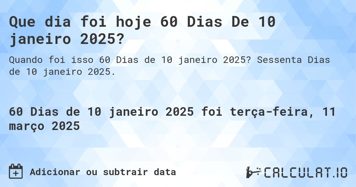 Que dia foi hoje 60 Dias De 10 janeiro 2025?. Sessenta Dias de 10 janeiro 2025.