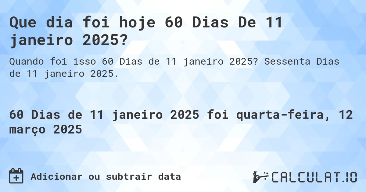 Que dia foi hoje 60 Dias De 11 janeiro 2025?. Sessenta Dias de 11 janeiro 2025.