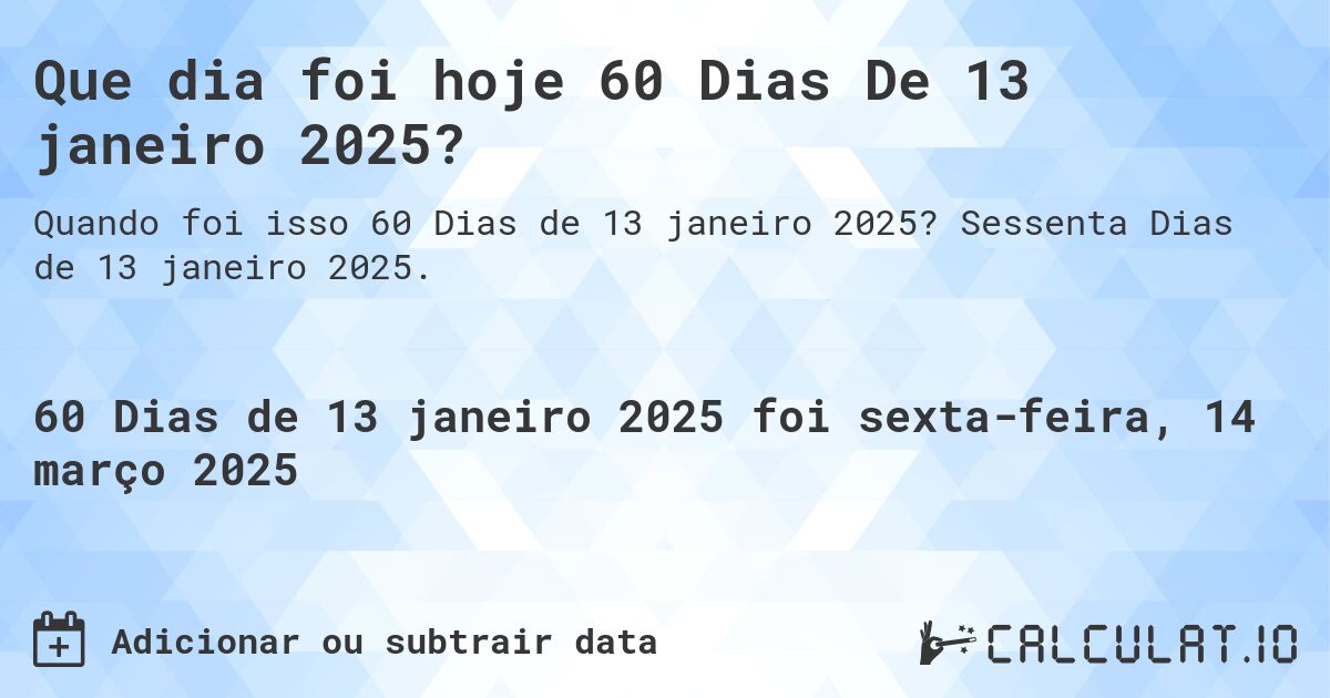 Que dia foi hoje 60 Dias De 13 janeiro 2025?. Sessenta Dias de 13 janeiro 2025.