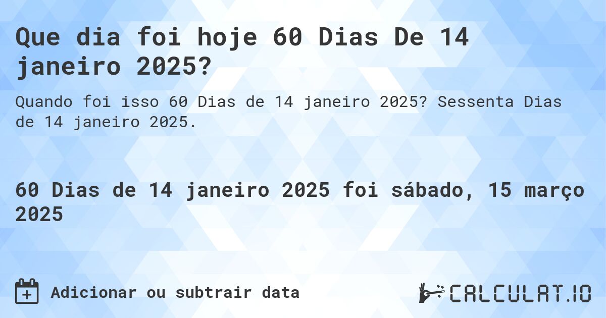 Que dia foi hoje 60 Dias De 14 janeiro 2025?. Sessenta Dias de 14 janeiro 2025.