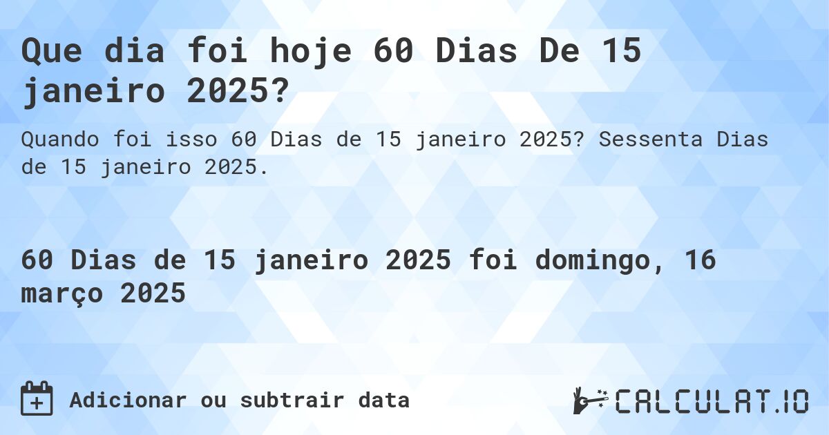 Que dia foi hoje 60 Dias De 15 janeiro 2025?. Sessenta Dias de 15 janeiro 2025.
