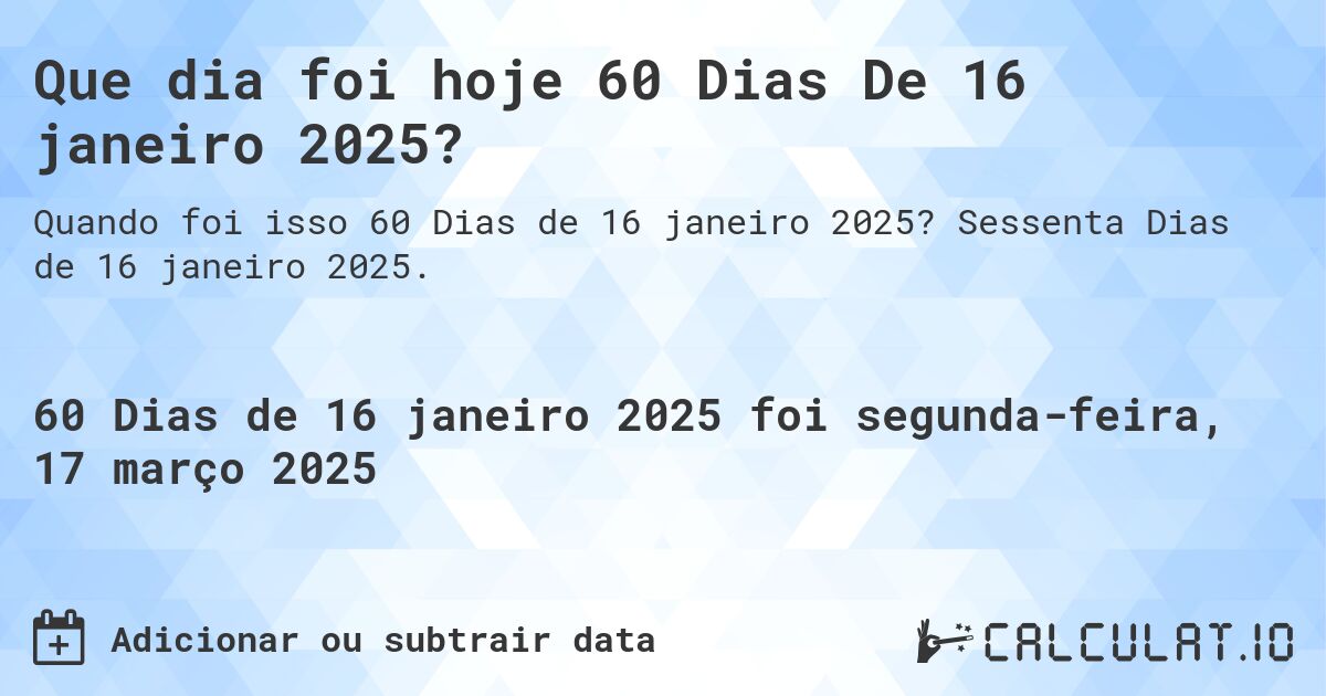 Que dia foi hoje 60 Dias De 16 janeiro 2025?. Sessenta Dias de 16 janeiro 2025.