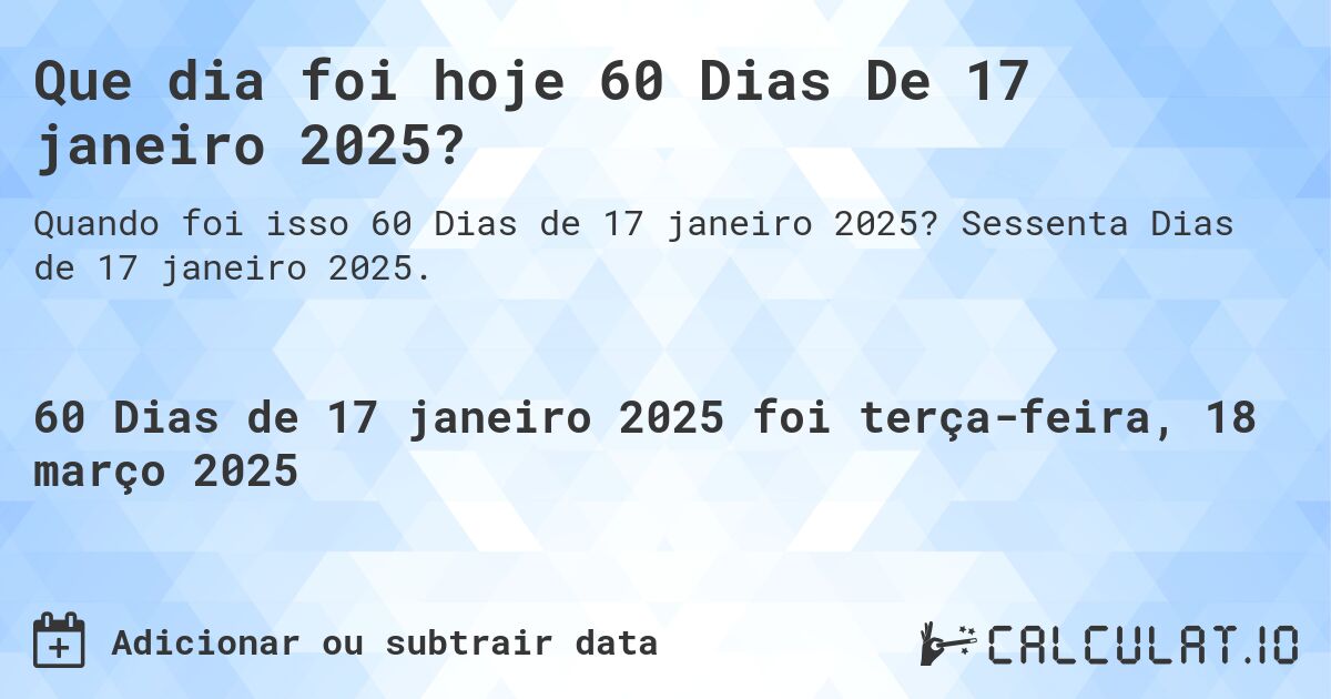 Que dia foi hoje 60 Dias De 17 janeiro 2025?. Sessenta Dias de 17 janeiro 2025.