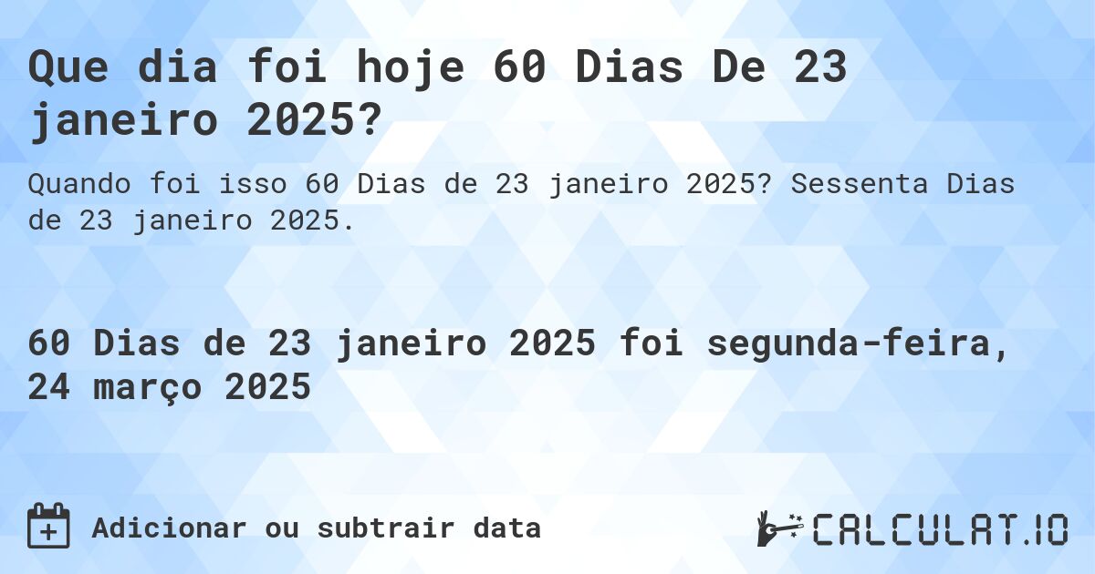 Que dia foi hoje 60 Dias De 23 janeiro 2025?. Sessenta Dias de 23 janeiro 2025.