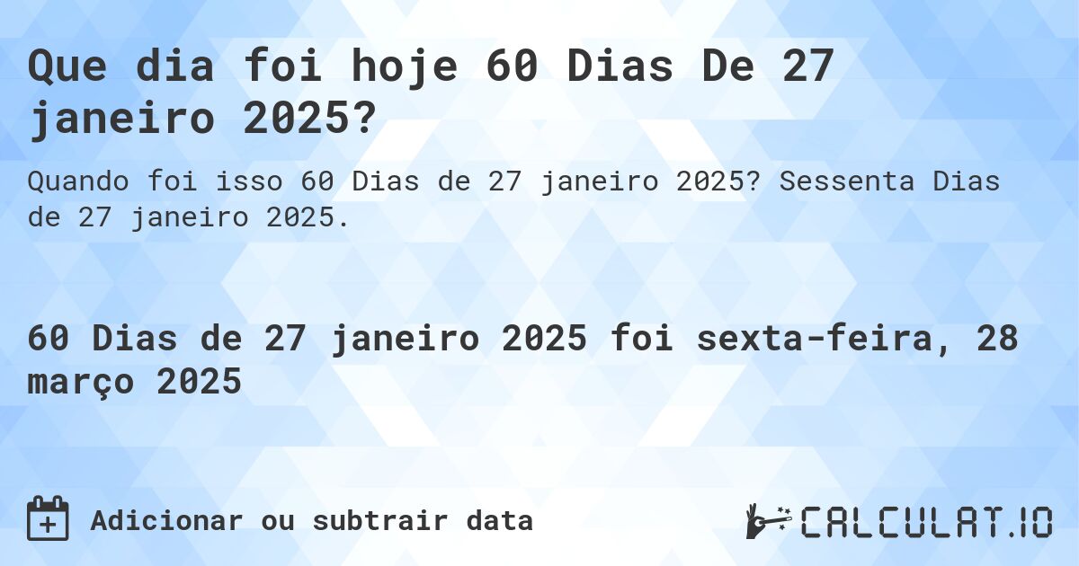 Que dia foi hoje 60 Dias De 27 janeiro 2025?. Sessenta Dias de 27 janeiro 2025.