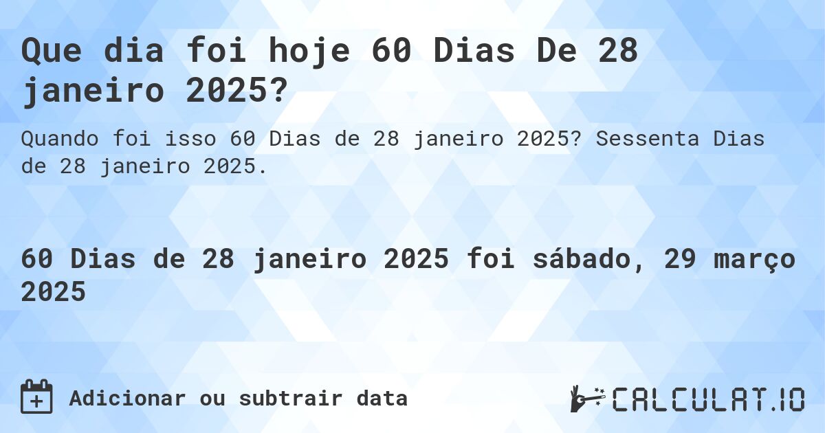 Que dia foi hoje 60 Dias De 28 janeiro 2025?. Sessenta Dias de 28 janeiro 2025.