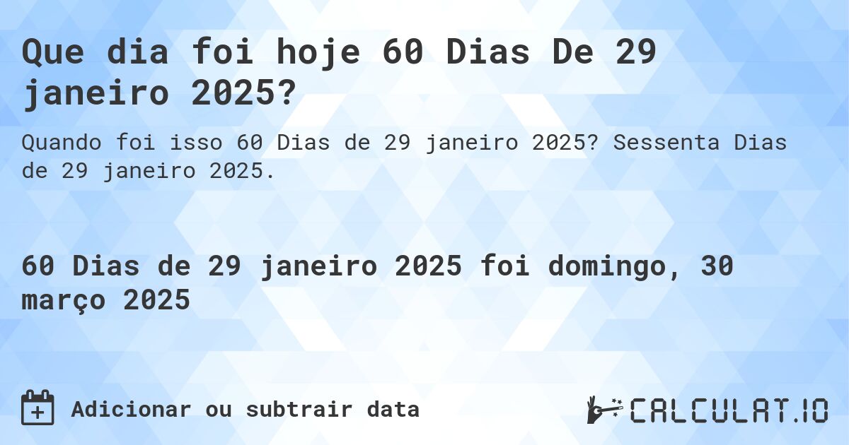 Que dia foi hoje 60 Dias De 29 janeiro 2025?. Sessenta Dias de 29 janeiro 2025.