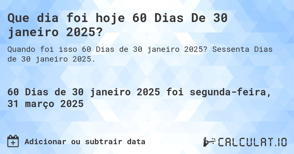 Que dia foi hoje 60 Dias De 30 janeiro 2025?. Sessenta Dias de 30 janeiro 2025.