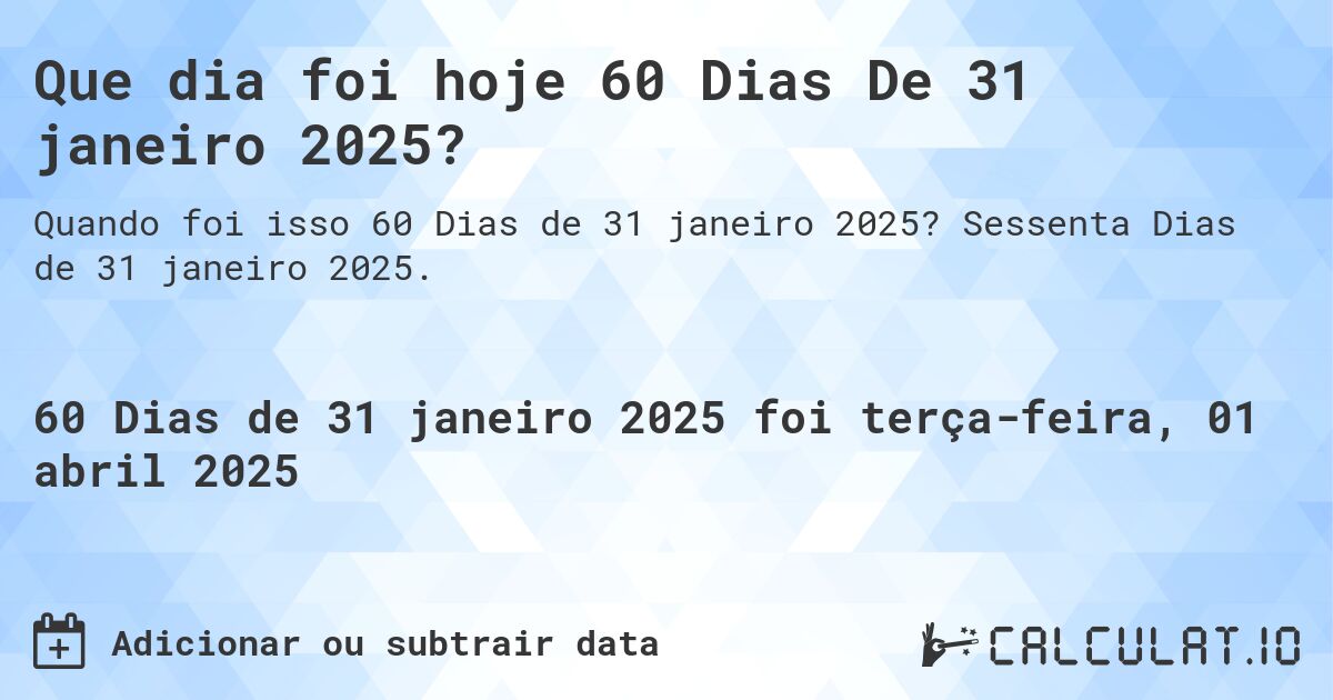 Que dia foi hoje 60 Dias De 31 janeiro 2025?. Sessenta Dias de 31 janeiro 2025.