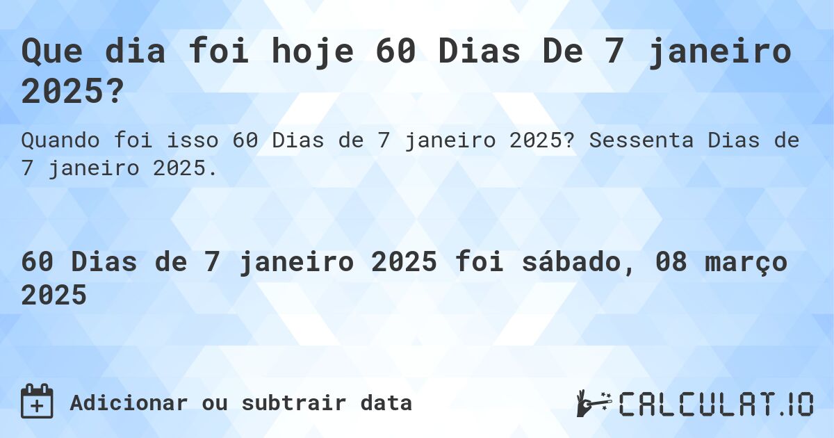 Que dia foi hoje 60 Dias De 7 janeiro 2025?. Sessenta Dias de 7 janeiro 2025.