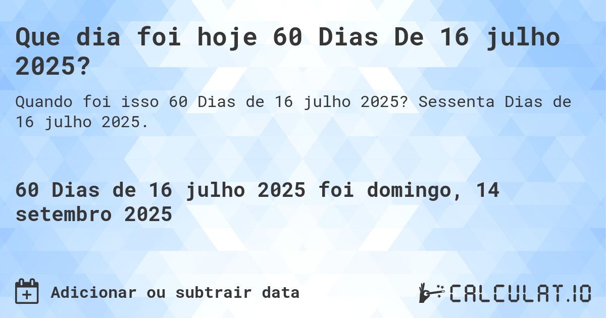 Que dia foi hoje 60 Dias De 16 julho 2025?. Sessenta Dias de 16 julho 2025.
