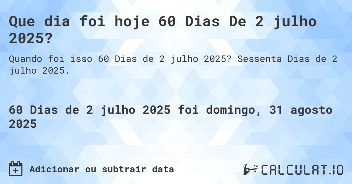 Que dia foi hoje 60 Dias De 2 julho 2025?. Sessenta Dias de 2 julho 2025.