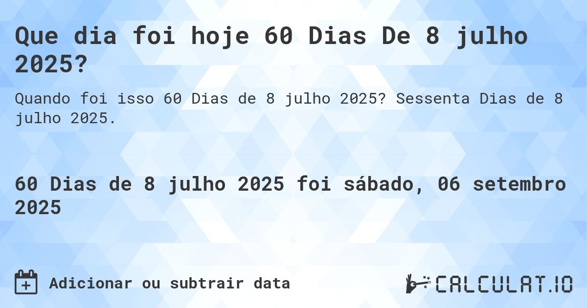 Que dia foi hoje 60 Dias De 8 julho 2025?. Sessenta Dias de 8 julho 2025.