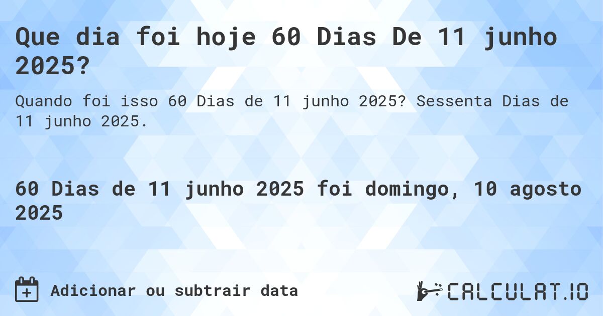 Que dia foi hoje 60 Dias De 11 junho 2025?. Sessenta Dias de 11 junho 2025.