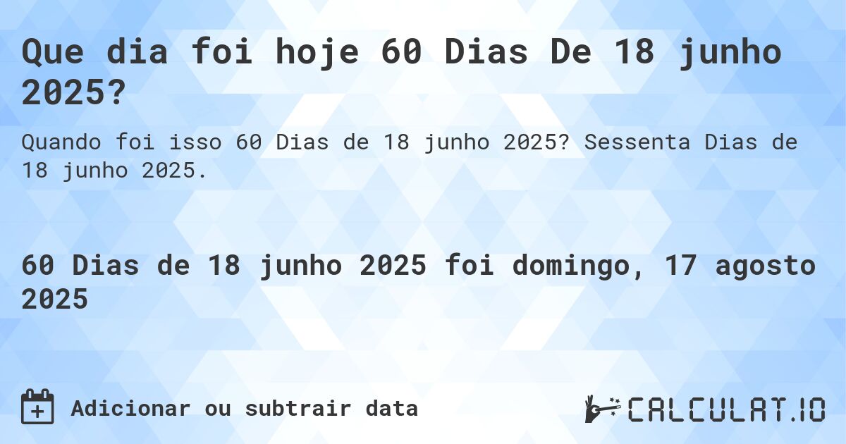 Que dia foi hoje 60 Dias De 18 junho 2025?. Sessenta Dias de 18 junho 2025.