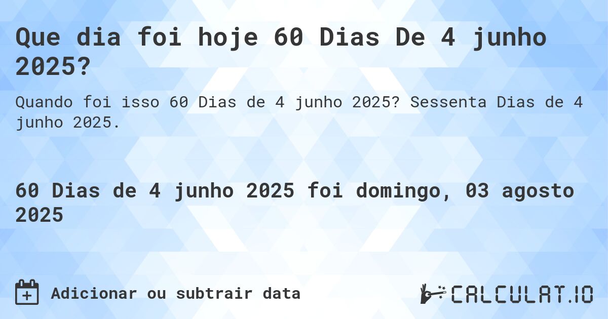 Que dia foi hoje 60 Dias De 4 junho 2025?. Sessenta Dias de 4 junho 2025.
