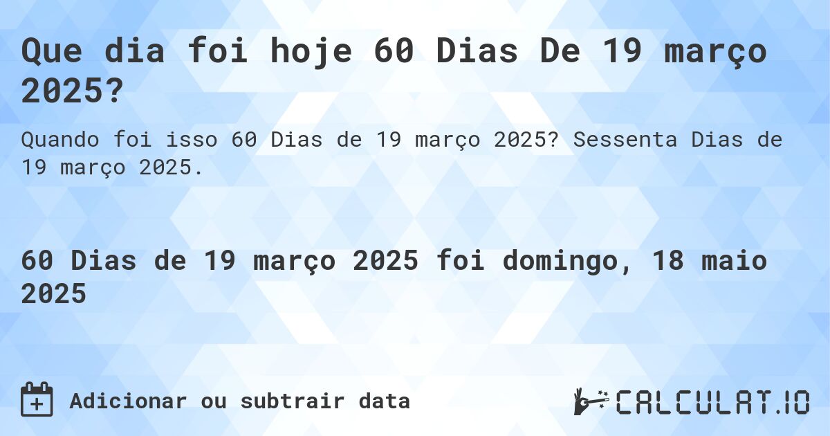 Que dia foi hoje 60 Dias De 19 março 2025?. Sessenta Dias de 19 março 2025.