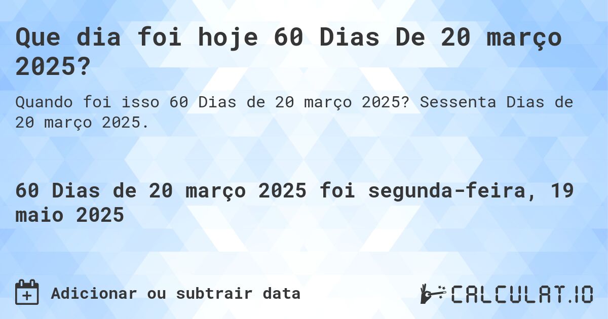 Que dia foi hoje 60 Dias De 20 março 2025?. Sessenta Dias de 20 março 2025.