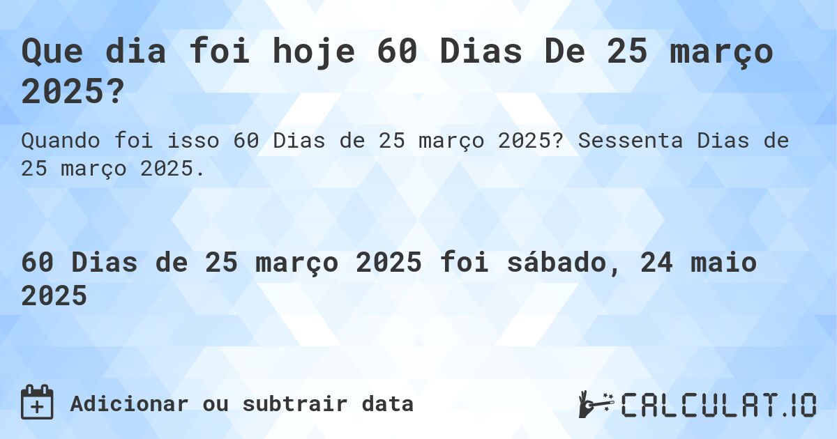 Que dia foi hoje 60 Dias De 25 março 2025?. Sessenta Dias de 25 março 2025.