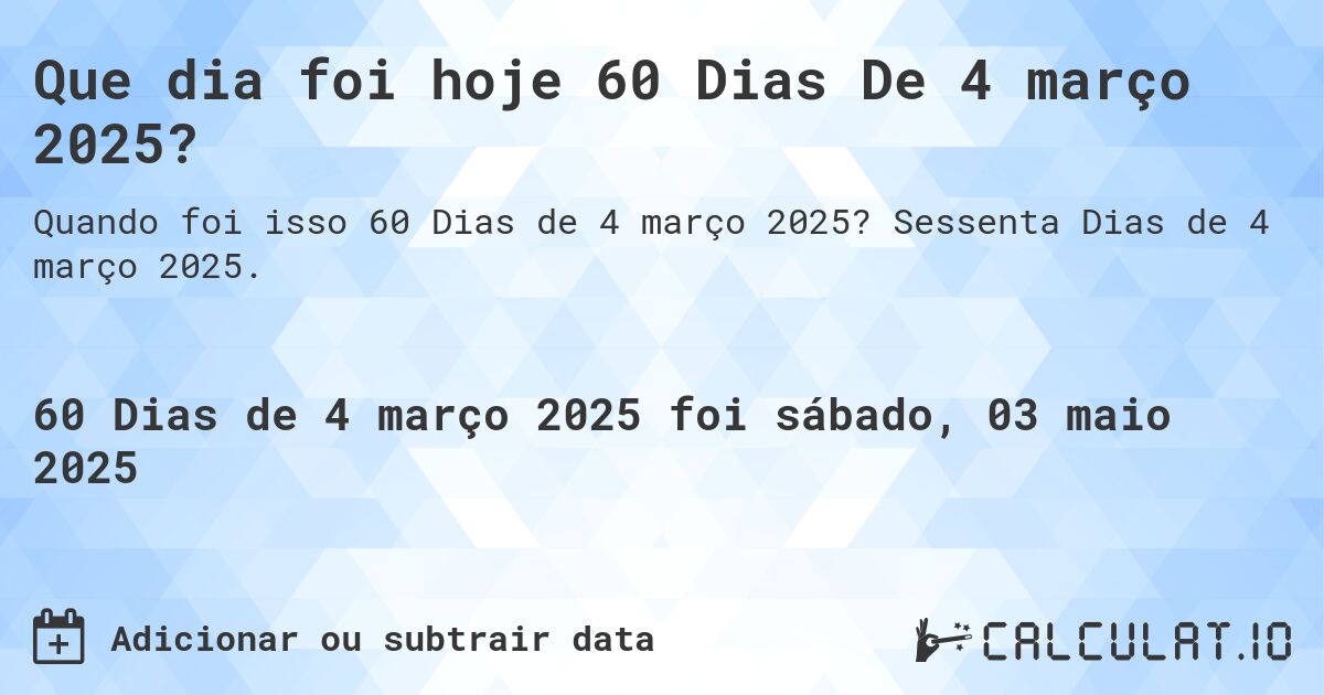 Que dia foi hoje 60 Dias De 4 março 2025?. Sessenta Dias de 4 março 2025.