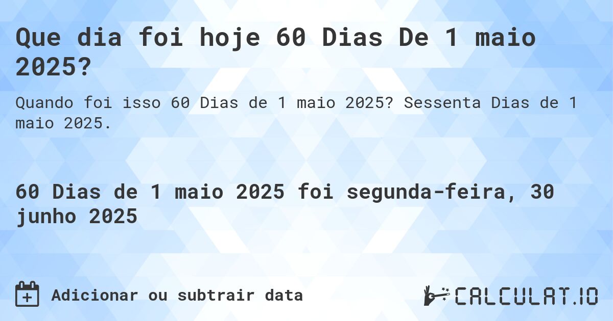 Que dia foi hoje 60 Dias De 1 maio 2025?. Sessenta Dias de 1 maio 2025.