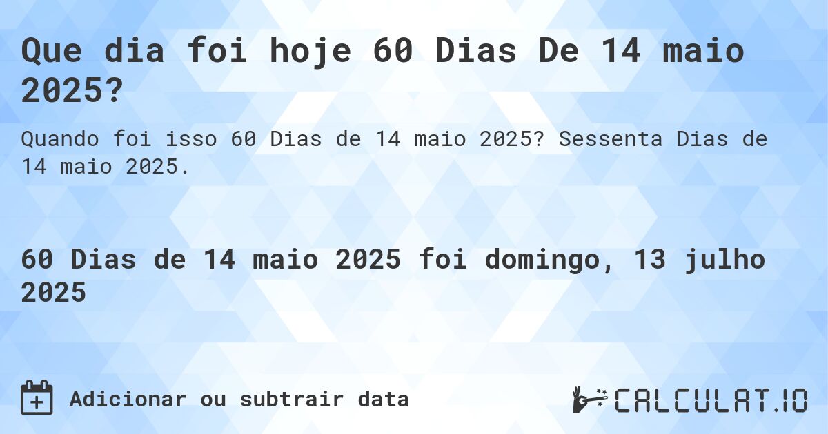 Que dia foi hoje 60 Dias De 14 maio 2025?. Sessenta Dias de 14 maio 2025.