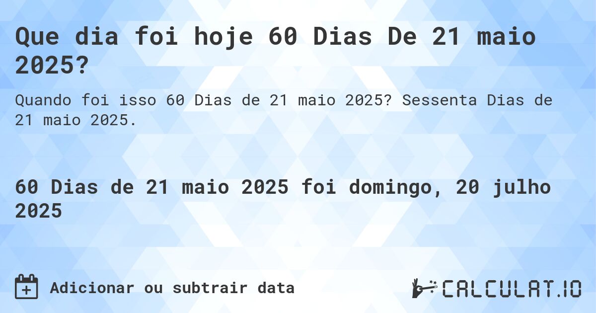 Que dia foi hoje 60 Dias De 21 maio 2025?. Sessenta Dias de 21 maio 2025.