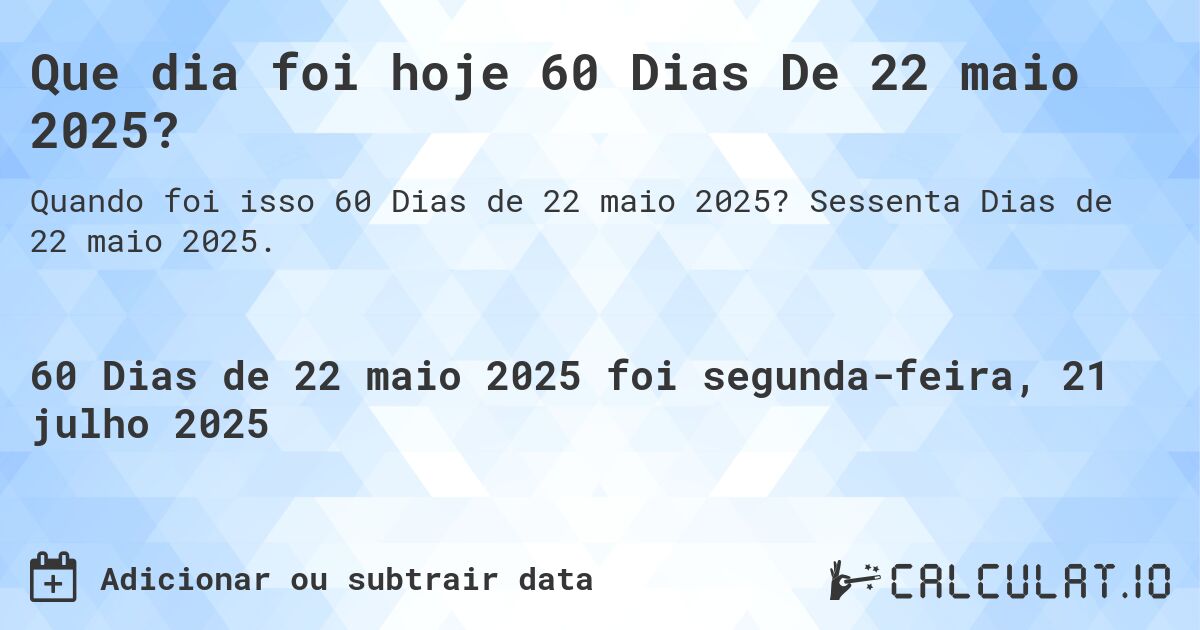 Que dia foi hoje 60 Dias De 22 maio 2025?. Sessenta Dias de 22 maio 2025.