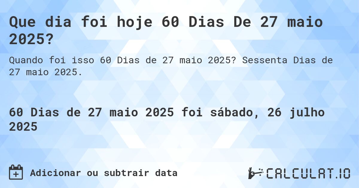 Que dia foi hoje 60 Dias De 27 maio 2025?. Sessenta Dias de 27 maio 2025.