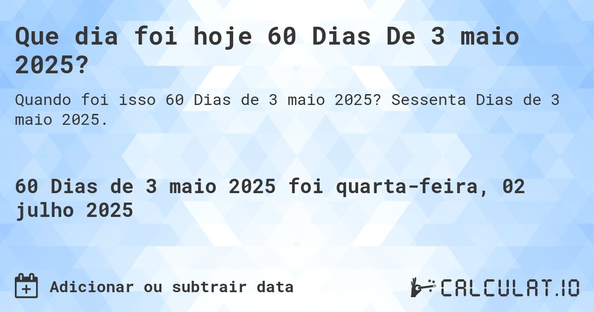 Que dia foi hoje 60 Dias De 3 maio 2025?. Sessenta Dias de 3 maio 2025.