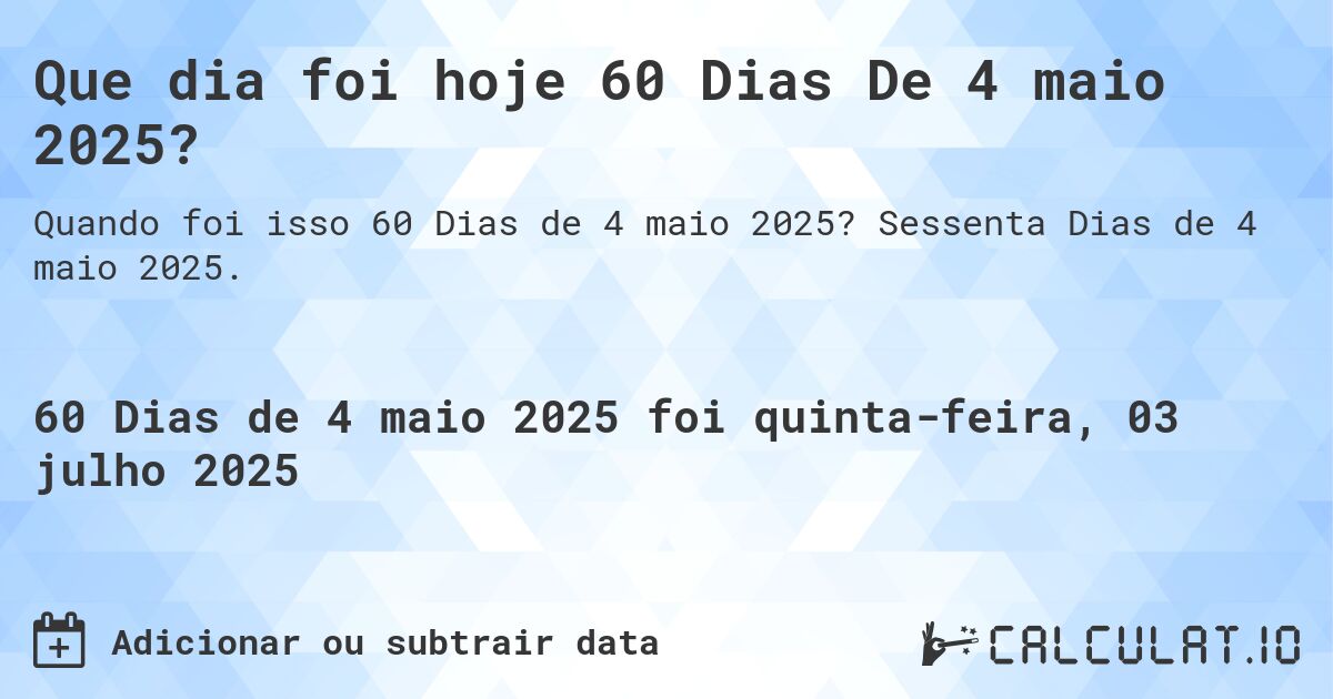Que dia foi hoje 60 Dias De 4 maio 2025?. Sessenta Dias de 4 maio 2025.